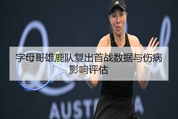 字母哥雄鹿队复出首战数据与伤病影响评估
